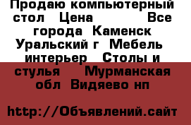 Продаю компьютерный стол › Цена ­ 4 000 - Все города, Каменск-Уральский г. Мебель, интерьер » Столы и стулья   . Мурманская обл.,Видяево нп